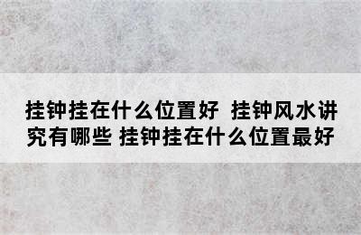 挂钟挂在什么位置好  挂钟风水讲究有哪些 挂钟挂在什么位置最好